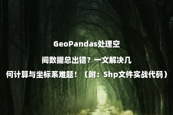 GeoPandas处理空间数据总出错？一文解决几何计算与坐标系难题！（附：Shp文件实战代码）