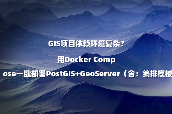 GIS项目依赖环境复杂？用Docker Compose一键部署PostGIS+GeoServer（含：编排模板）
