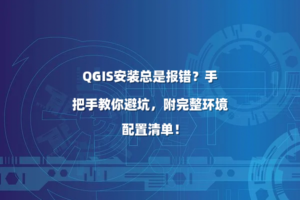 QGIS安装总是报错？手把手教你避坑，附完整环境配置清单！