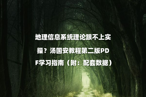 地理信息系统理论跟不上实操？汤国安教程第二版PDF学习指南（附：配套数据）