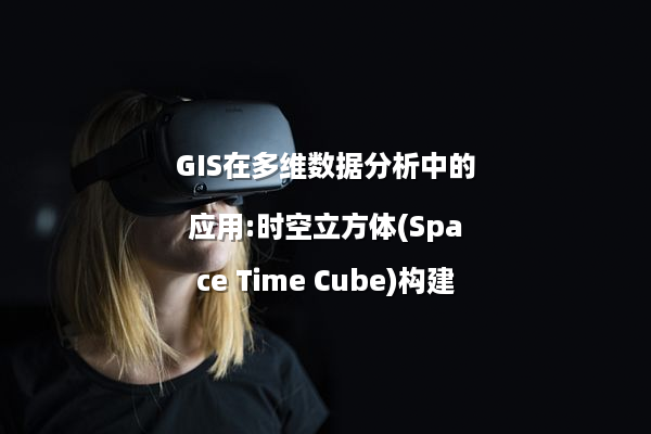 GIS在多维数据分析中的应用:时空立方体(Space Time Cube)构建