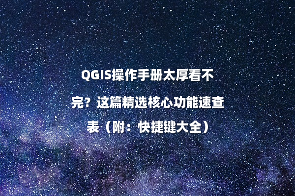 QGIS操作手册太厚看不完？这篇精选核心功能速查表（附：快捷键大全）