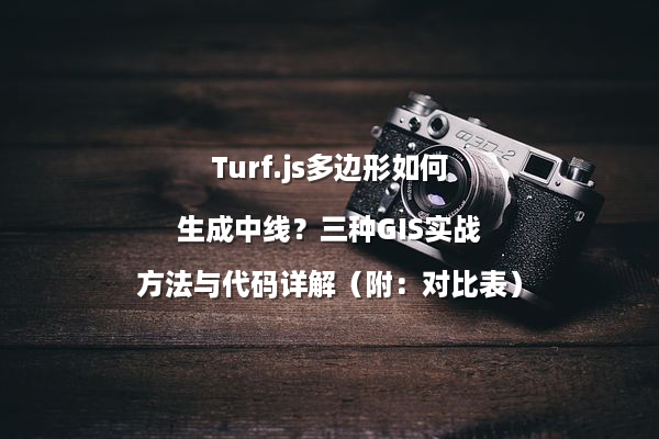 Turf.js多边形如何生成中线？三种GIS实战方法与代码详解（附：对比表）
