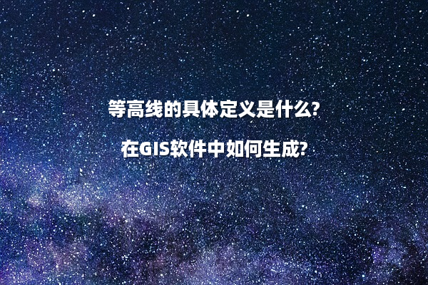 等高线的具体定义是什么?在GIS软件中如何生成?