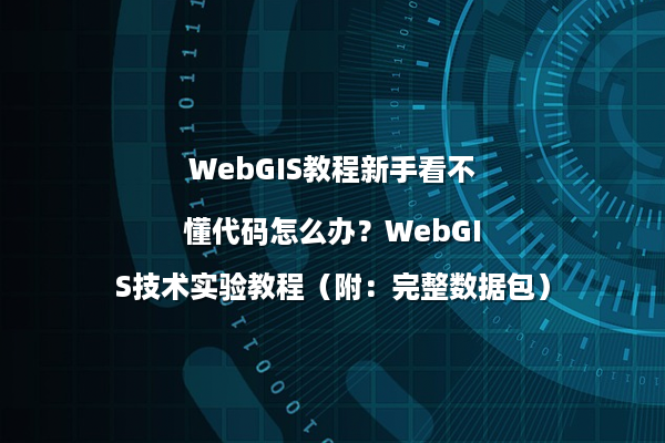 WebGIS教程新手看不懂代码怎么办？WebGIS技术实验教程（附：完整数据包）