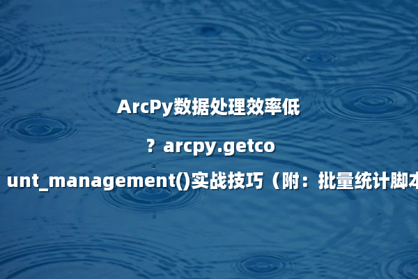 ArcPy数据处理效率低？arcpy.getcount_management()实战技巧（附：批量统计脚本）