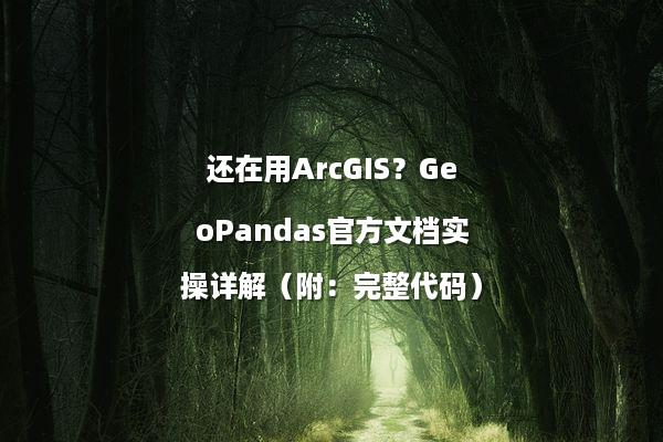 还在用ArcGIS？GeoPandas官方文档实操详解（附：完整代码）