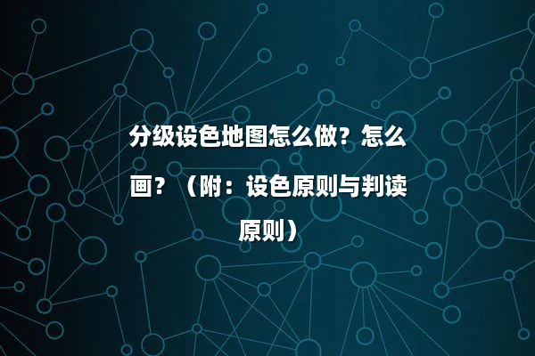 分级设色地图怎么做？怎么画？（附：设色原则与判读原则）