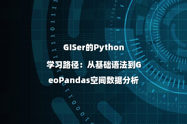 GISer的Python学习路径：从基础语法到GeoPandas空间数据分析