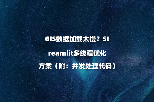 GIS数据加载太慢？Streamlit多线程优化方案（附：并发处理代码）