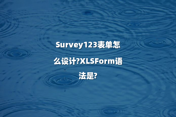 Survey123表单怎么设计?XLSForm语法是?