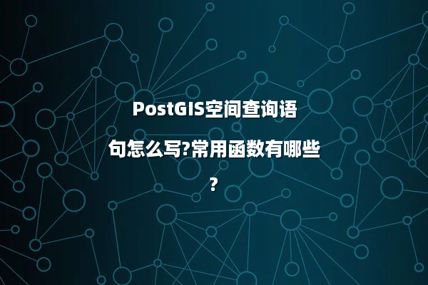 PostGIS空间查询语句怎么写?常用函数有哪些?