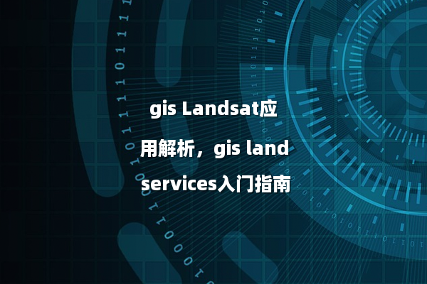gis Landsat应用解析，gis land services入门指南