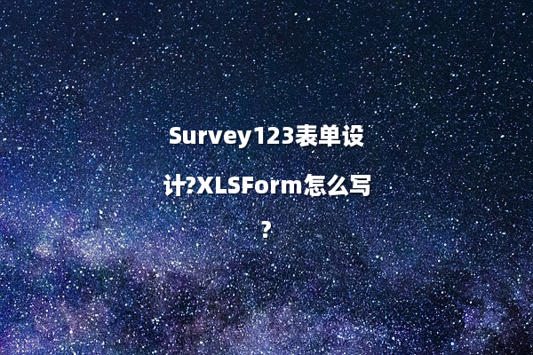 Survey123表单设计?XLSForm怎么写?