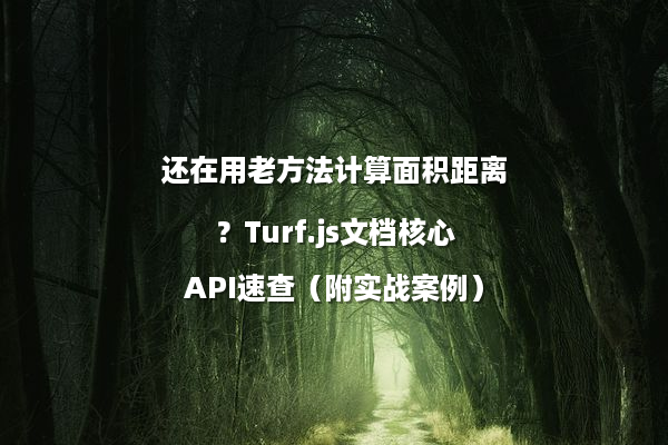 还在用老方法计算面积距离？Turf.js文档核心API速查（附实战案例）