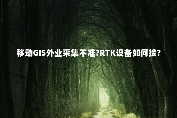 移动GIS外业采集不准?RTK设备如何接?
