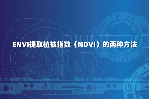 ENVI提取植被指数（NDVI）的两种方法