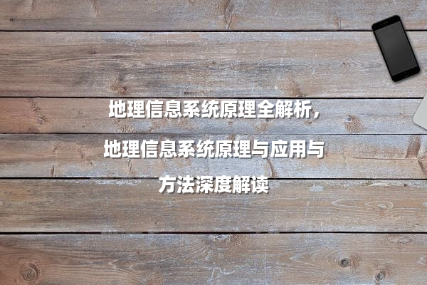 地理信息系统原理全解析，地理信息系统原理与应用与方法深度解读