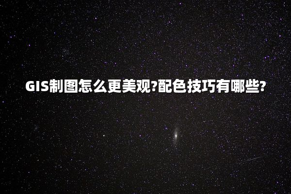 GIS制图怎么更美观?配色技巧有哪些?
