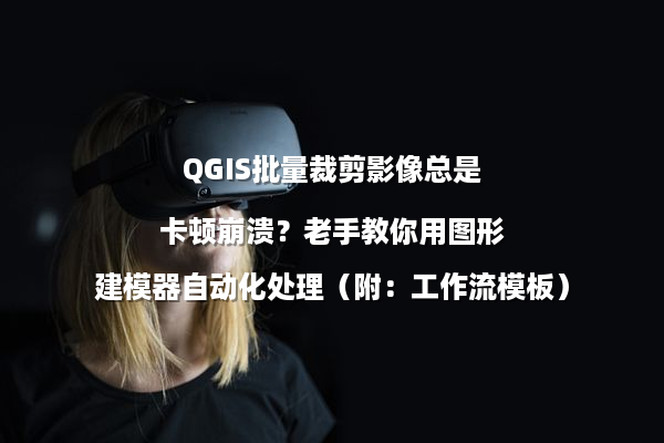 QGIS批量裁剪影像总是卡顿崩溃？老手教你用图形建模器自动化处理（附：工作流模板）