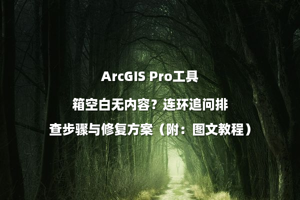 ArcGIS Pro工具箱空白无内容？连环追问排查步骤与修复方案（附：图文教程）