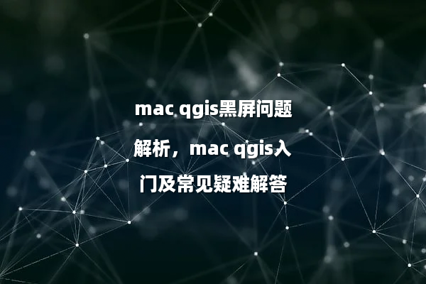 mac qgis黑屏问题解析，mac qgis入门及常见疑难解答