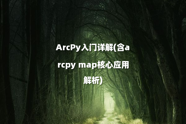 ArcPy入门详解(含arcpy map核心应用解析)