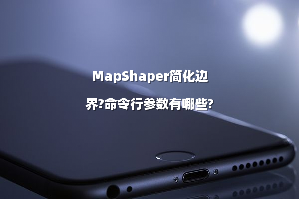 MapShaper简化边界?命令行参数有哪些?