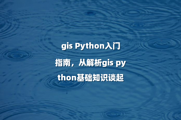 gis Python入门指南，从解析gis python基础知识谈起