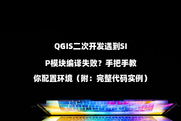 QGIS二次开发遇到SIP模块编译失败？手把手教你配置环境（附：完整代码实例）