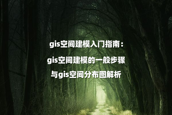 gis空间建模入门指南：gis空间建模的一般步骤与gis空间分布图解析