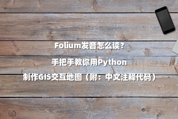 Folium发音怎么读？手把手教你用Python制作GIS交互地图（附：中文注释代码）