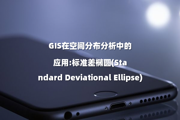 GIS在空间分布分析中的应用:标准差椭圆(Standard Deviational Ellipse)