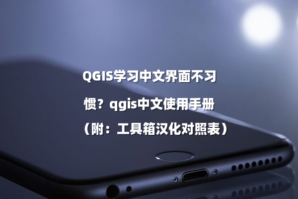 QGIS学习中文界面不习惯？qgis中文使用手册（附：工具箱汉化对照表）