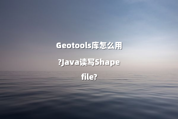Geotools库怎么用?Java读写Shapefile?