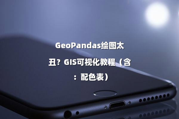 GeoPandas绘图太丑？GIS可视化教程（含：配色表）