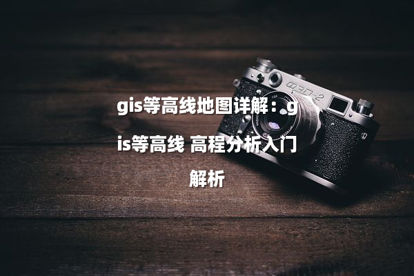 gis等高线地图详解：gis等高线 高程分析入门解析
