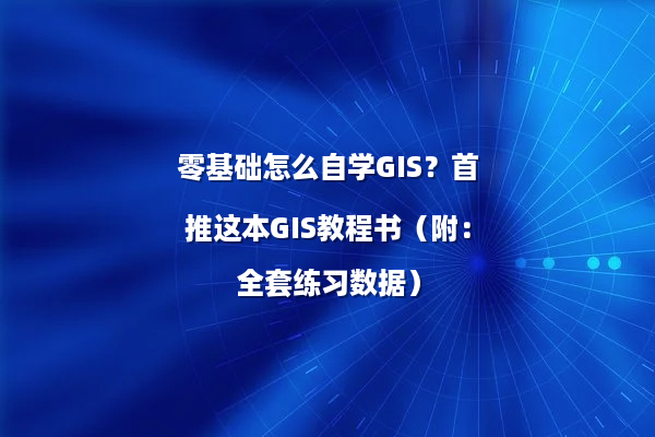零基础怎么自学GIS？首推这本GIS教程书（附：全套练习数据）
