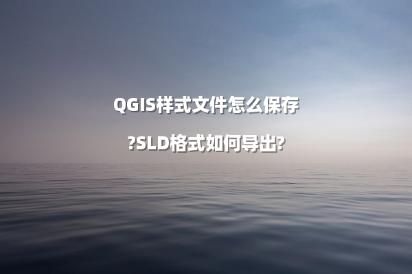 QGIS样式文件怎么保存?SLD格式如何导出?