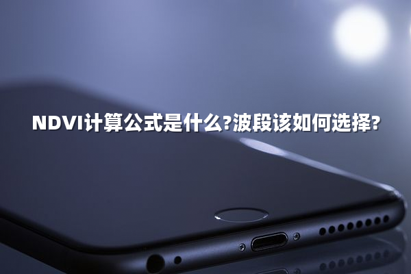 NDVI计算公式是什么?波段该如何选择?