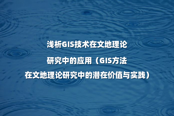 浅析GIS技术在文地理论研究中的应用（GIS方法在文地理论研究中的潜在价值与实践）