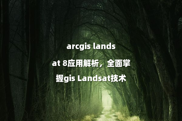 arcgis landsat 8应用解析，全面掌握gis Landsat技术