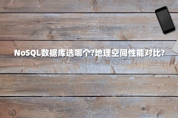 NoSQL数据库选哪个?地理空间性能对比?