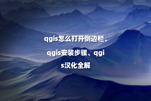 qgis怎么打开侧边栏、qgis安装步骤、qgis汉化全解