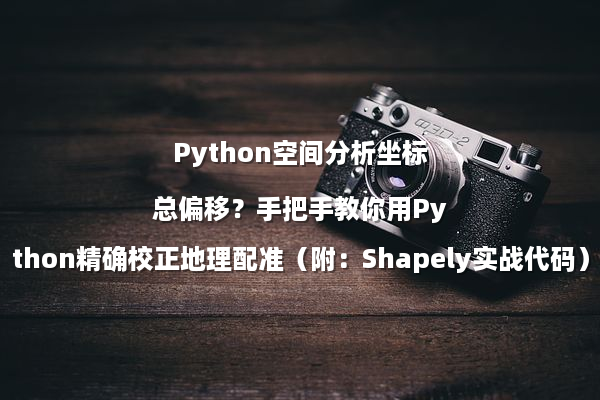 Python空间分析坐标总偏移？手把手教你用Python精确校正地理配准（附：Shapely实战代码）