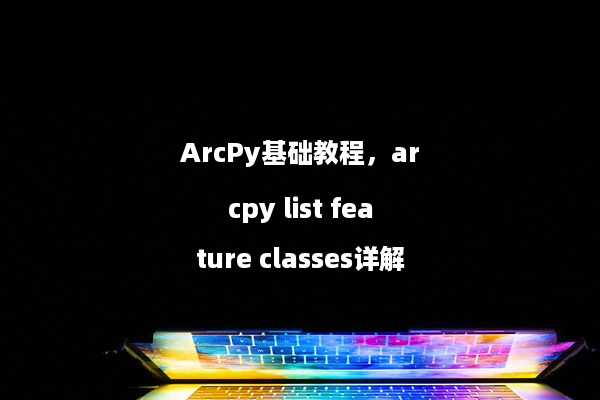 ArcPy基础教程，arcpy list feature classes详解