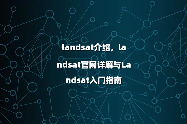 landsat介绍，landsat官网详解与Landsat入门指南