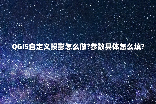 QGIS自定义投影怎么做?参数具体怎么填?
