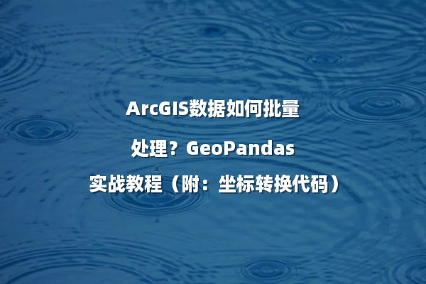 ArcGIS数据如何批量处理？GeoPandas实战教程（附：坐标转换代码）