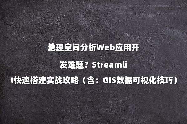 地理空间分析Web应用开发难题？Streamlit快速搭建实战攻略（含：GIS数据可视化技巧）